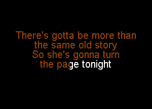 There's gotta be more than
the same old story

So she's gonna turn
the page tonight