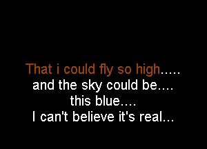 That i could fly so high .....

and the sky could be....
this blue....
I can't believe it's real...