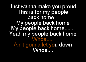 Just wanna make you proud
This is for my people
back home...

My people back home
My people back home .......
Yeah my people back home
Whoa .....

Ain't gonna let you down
Whoa...