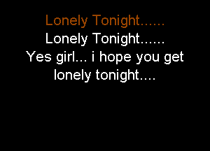 Lonely Tonight ......
Lonely Tonight ......
Yes girl... i hope you get

lonely tonight....