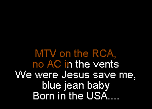 MTV on the RCA,

no AC in the vents
We were Jesus save me,
blue jean baby
Born in the USA....