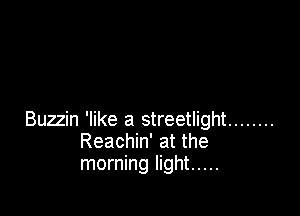 Buzzin 'like a streetlight ........
Reachin' at the
morning light .....