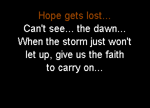 Hope gets lost...
Can't see... the dawn...
When the storm just won't

let up, give us the faith
to carry on...