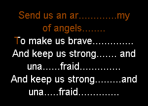 Send us an ar ............. my

of angels ........

To make us brave ..............
And keep us strong ....... and
una ...... fraid ..............
And keep us strong ......... and

una ..... fraid ..............