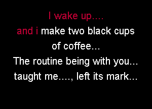 I wake up....
and i make two black cups
of coffee...

The routine being with you...
taught me...., left its mark...