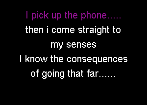 I pick up the phone .....
then i come straight to
my senses

I know the consequences
of going that far ......