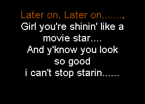Later on, Later on ........
Girl you're shinin' like a
movie star....

And y'know you look

so good
i can't stop starin ......