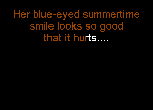 Her blue-eyed summertime

smile looks so good
that it hurts...