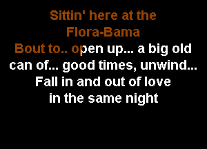 Sittin' here at the
Flora-Bama
Bout to.. open up... a big old
can of... good times, unwind...
Fall in and out of love
in the same night