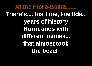 At the FIora-Bama .......
There's.... hot time, low tide...
years of history
Hurricanes with

different names...
that almost took
the beach