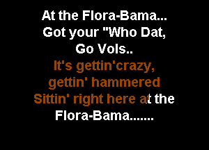 At the FIora-Bama...
Got your Who Dat,
Go Vols..

It's gettin'crazy,

gettin' hammered
Sittin' right here at the
Flora-Bama .......