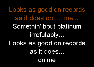 Looks as good on records
as it does on ..... me...
Somethin' bout platinum
irrefutably...

Looks as good on records
as it does...
on me