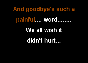 And goodbye's such a

painful.... word ........
We all wish it
didn't hurt...