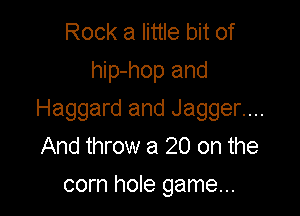Rock a little bit of
hip-hop and

Haggard and Jagger....
And throw a 20 on the
corn hole game...