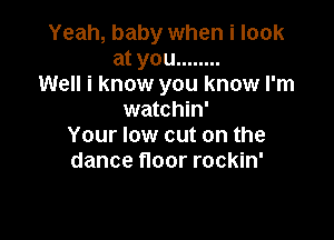 Yeah, baby when i look
at you ........
Well i know you know I'm
watchin'

Your low cut on the
dance floor rockin'