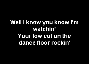 Well i know you know I'm
watchin'

Your low cut on the
dance floor rockin'