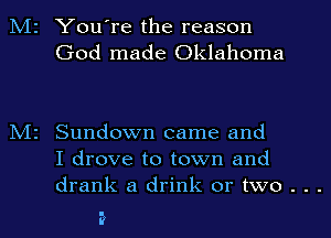 M2 You're the reason
God made Oklahoma

M2 Sundown came and
I drove to town and

drank a drink or two . . .

E?