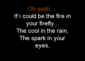 Oh yeah...
lfi could be the fire in
your firefly...

The cool in the rain,
The spark in your
eyes,