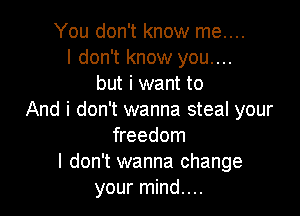 You don't know me....
I don't know you....
but i want to

And i don't wanna steal your
freedom
I don't wanna change
your mind....