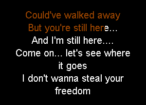 Could've walked away
But you're still here...
And I'm still here....

Come on... let's see where
it goes
I don't wanna steal your
freedom