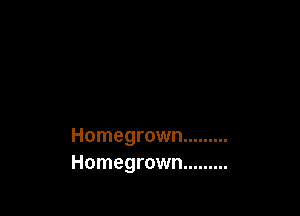 Homegrown .........
Homegrown .........