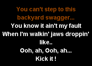 You can't step to this
backyard swagger...

You know it ain't my fault
When I'm walkin' jaws droppin'
like..
00h, ah, 00h, ah...

Kick it !