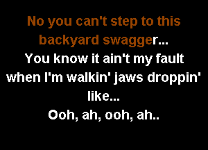 No you can't step to this
backyard swagger...

You know it ain't my fault
when I'm walkin' jaws droppin'
like...
00h, ah, 00h, ah..