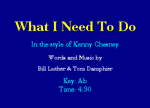 What I Need To Do

In the otyle of Kenny Cheerley

Worth and Munc by
Bill Luther 3c Tom Damphwr

Keyi Ab
Time 4 30