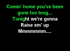 Comin' home you've been
gonetoolong.
Tonight we're gonna
Rmseem'up

Mmmmmmmm.