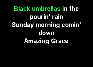 Black umbrellas in the
pourin' rain
Sunday morning comin'
down

Amazing Grace
