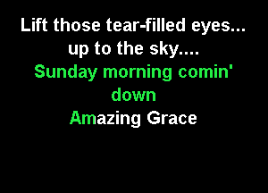 Lift those tear-filled eyes...
up to the sky....
Sunday morning comin'
down

Amazing Grace