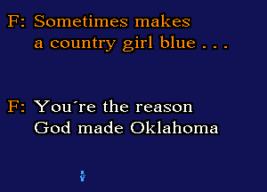 2 Sometimes makes
a country girl blue . . .

2 You're the reason
God made Oklahoma