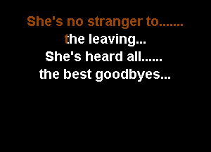 She's no stranger to .......
the leaving...
She's heard all ......
the best goodbyes...