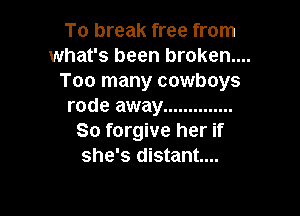 To break free from
what's been broken...

Too many cowboys
rode away ..............

So forgive her if
she's distant...