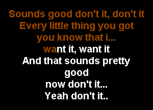 Sounds good don't it, don't it
Every little thing you got
you know that i...
want it, want it
And that sounds pretty
good
now don't it...

Yeah don't it..