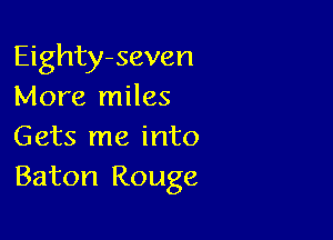 Eighty-seven
More miles

Gets me into
Baton Rouge