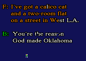 F2 I've got a calico cat
and a two-room flat
on a street in West L.A.

B2 You're the reason
God made Oklahoma