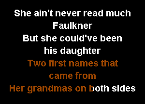 She ain't never read much
Faulkner
But she could've been
his daughter
Two first names that
came from
Her grandmas on both sides