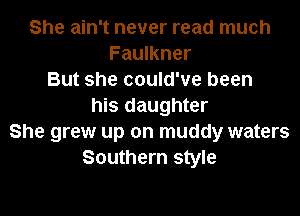 She ain't never read much
Faulkner
But she could've been
his daughter
She grew up on muddy waters
Southern style