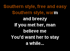 Southern style, free and easy
Southern style, warm
and breezy
If you met her, man
believe me
You'd want her to stay
a while...