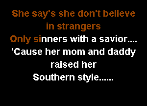 She say's she don't believe
in strangers
Only sinners with a savior....
'Cause her mom and daddy
raised her
Southern style ......