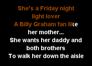 She's a Friday night
light lover
A Billy Graham fan like
her mother...
She wants her daddy and
both brothers
To walk her down the aisle