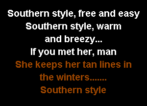 Southern style, free and easy
Southern style, warm
and breezy...

If you met her, man
She keeps her tan lines in
the winters .......
Southern style