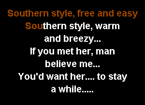 Southern style, free and easy
Southern style, warm
and breezy...

If you met her, man
believe me...

You'd want her.... to stay
a while .....