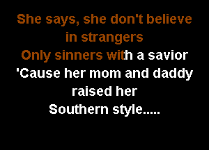She says, she don't believe
in strangers
Only sinners with a savior
'Cause her mom and daddy
raised her
Southern style .....