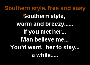 Southern style, free and easy
Southern style,
warm and breezy ......
If you met her...
Man believe me...
You'd want, her to stay...
a while .....