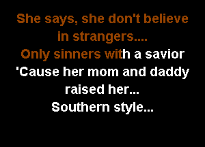 She says, she don't believe
in strangers....

Only sinners with a savior
'Cause her mom and daddy
raised her...
Southern style...