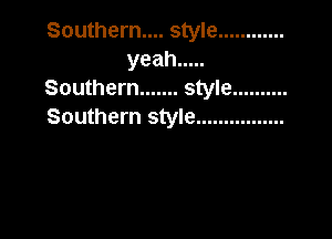 Southern... style ............
yeah .....
Southern ....... style ..........
Southern style ................