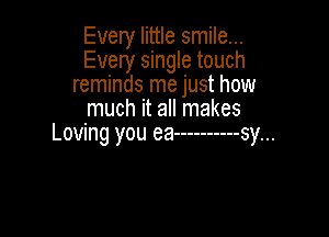 Every little smile...
Every single touch
reminds me just how
much it all makes

Loving you ea----------sy...
