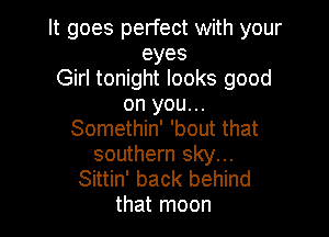 It goes perfect with your
eyes
Girl tonight looks good
on you...

Somethin' 'bout that

southern sky...
Sittin' back behind
that moon